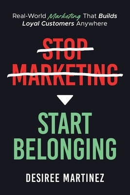 Stop Marketing, Start Belonging by Martinez, Desiree