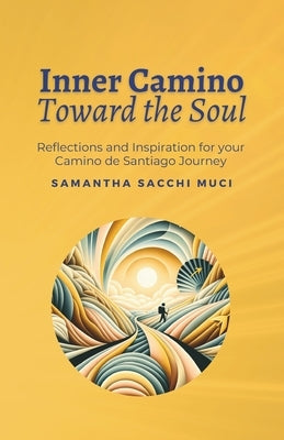 Inner Camino Toward the Soul: Reflections and inspiration for your Camino de Santiago Journey by Sacchi Muci, Samantha
