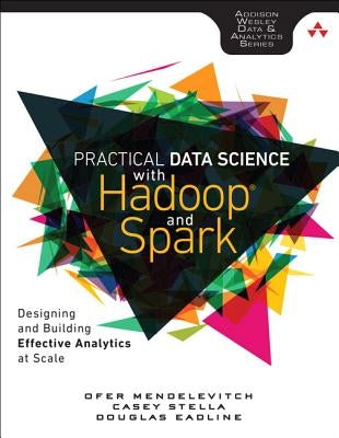 Practical Data Science with Hadoop and Spark: Designing and Building Effective Analytics at Scale by Mendelevitch, Ofer