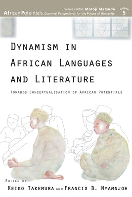 Dynamism in African Languages and Literature: Towards Conceptualisation of African Potentials by Takemura, Keiko