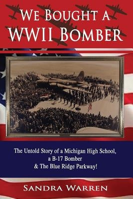 We Bought a WWII Bomber: The Untold Story of A Michigan High School a B-17 Bomber & The Blue Ridge Parkway! by Warren, Sandra