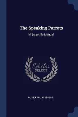 The Speaking Parrots: A Scientific Manual by Russ, Karl