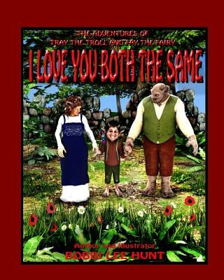 I Love You Both the Same: The Adventures of Tray the Troll and Fay the Fairy by Hunt, Bobbi Lee