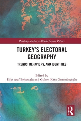 Turkey's Electoral Geography: Trends, Behaviors, and Identities by Bekaroğlu, Edip Asaf