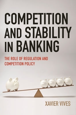 Competition and Stability in Banking: The Role of Regulation and Competition Policy by Vives, Xavier