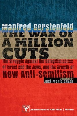 The War of a Million Cuts: The Struggle Against the Delegitimization of Israel and the Jews, and the Growth of New Anti-Semitism by Gerstenfeld, Manfred
