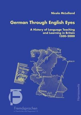 German Through English Eyes: A History of Language Teaching and Learning in Britain 1500-2000 by McLelland, Nicola