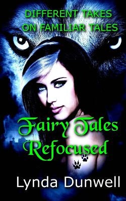 Fairy Tales Refocused: Different Takes on Familiar Tales by Dunwell, Lynda