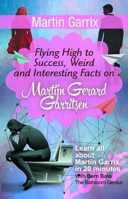 Martin Garrix: Flying High to Success, Weird and Interesting Facts on Martijn Gerard Garritsen! by Bolo, Bern