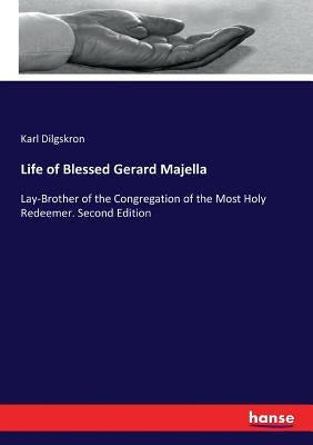 Life of Blessed Gerard Majella: Lay-Brother of the Congregation of the Most Holy Redeemer. Second Edition by Dilgskron, Karl