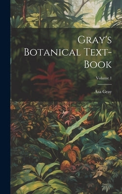 Gray's Botanical Text-Book; Volume 1 by Gray, Asa