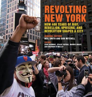 Revolting New York: How 400 Years of Riot, Rebellion, Uprising, and Revolution Shaped a City by Smith, Neil