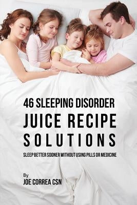 46 Sleeping Disorder Juice Recipe Solutions: Sleep Better Sooner without Using Pills or Medicine by Correa, Joe