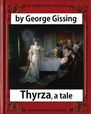 Thyrza. A Tale, by George Gissing (novel) Classic Reprint by Gissing, George