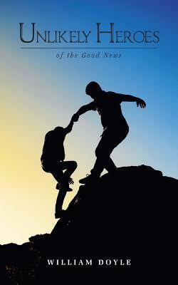 Unlikely Heroes of the Good News by Doyle, William