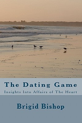 The Dating Game: Insights Into Affairs of The Heart by Bishop, Brigid