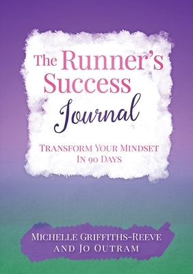 The Runner's Success Journal: Transform Your Mindset In 90 Days by Griffiths-Reeve, Michelle