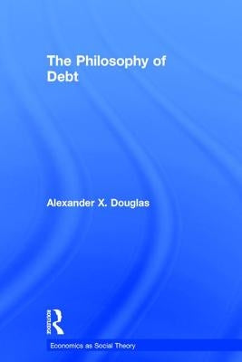 The Philosophy of Debt by Douglas, Alexander X.