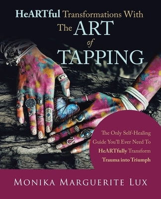 Heartful Transformations with the Art of Tapping: The Only Self-Healing Guide You'll Ever Need to Heartfully Transform Trauma into Triumph by Lux, Monika Marguerite