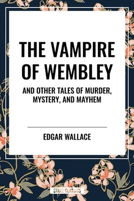 Vampire of Wembley: And Other Tales of Murder, Mystery, and Mayhem by Wallace, Edgar