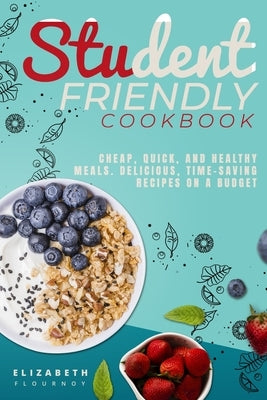Student-Friendly Cookbook: Cheap, quick, and healthy meals. Delicious, time-saving recipes on a budget by Flournoy, Elizabeth