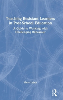 Teaching Resistant Learners in Post-School Education: A Guide to Working with Challenging Behaviour by LeBor, Merv