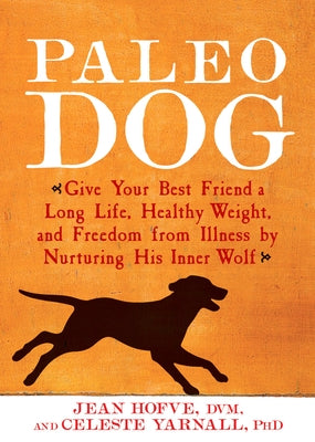 Paleo Dog: Give Your Best Friend a Long Life, Healthy Weight, and Freedom from Illness by Nurturing His Inner Wolf by Hofve, Jean