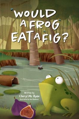 Would a Frog Eat a Fig? by MC Ryan, Cheryl