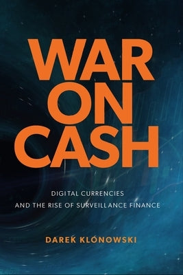 War on Cash: Digital Currencies and the Rise of Surveillance Finance by Klonowski, Darek