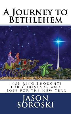 A Journey to Bethlehem: Inspiring Thoughts for Christmas and Hope for the New Year by Soroski, Jason