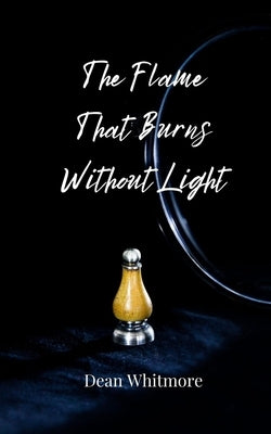 The Flame That Burns Without Light by Whitmore, Dean