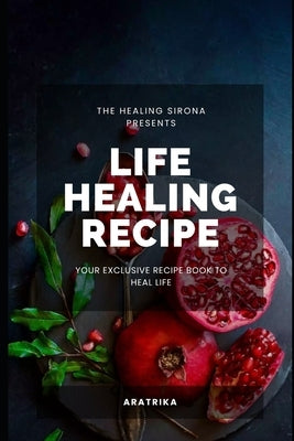 Life Healing Recipe: Your Exclusive Recipe Book for Happy Life by N, Aratrika
