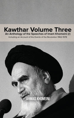 Kawthar Volume Three: An Anthology of the Speeches of Imam Khomeini (r) Including an Account of the Events of the Revolution 1962-1978 by Khomeini, Ruhollah
