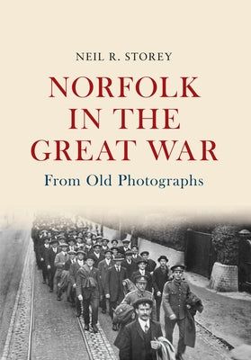 Norfolk in the Great War from Old Photographs: From Old Photographs by Storey, Neil R.