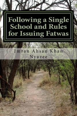 Following a Single School and Rules for Issuing Fatwas by Nyazee, Imran Ahsan Khan