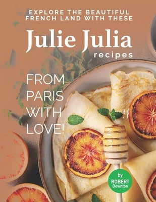 Julie Julia - For the Love of French Cooking: Welcome to the Wonderful Land of French Food by Downton, Robert