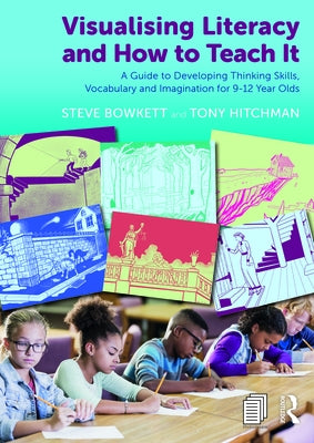 Visualising Literacy and How to Teach It: A Guide to Developing Thinking Skills, Vocabulary and Imagination for 9-12 Year Olds by Bowkett, Steve