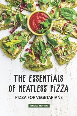 The Essentials of Meatless Pizza: Pizza for Vegetarians by Burns, Angel