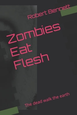 Zombies Eat Flesh: The dead walk the earth by Bennett, Robert Paul