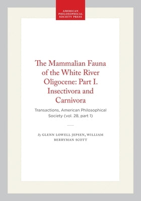 The Mammalian Fauna of the White River Oligocene: Part I. Insectivora and Carnivora: Transactions, American Philosophical Society (Vol. 28, Part 1) by Jepsen, Glenn Lowell