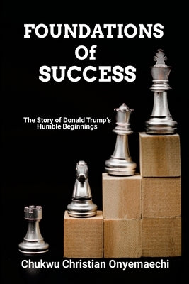 Foundations of Success: The story of Donald Trump's humble beginnings by Onyemaechi, Chukwu Christian