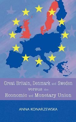 Great Britain, Denmark and Sweden Versus the Economic and Monetary Union by Konarzewska, Anna