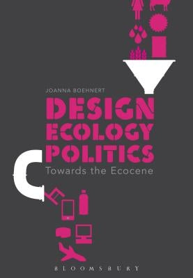 Design, Ecology, Politics: Towards the Ecocene by Boehnert, Joanna