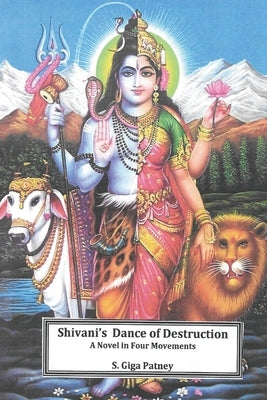 Shivani's Dance of Destruction: A Novel in Four Movements by Giga Patney, S.