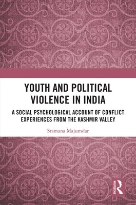 Youth and Political Violence in India: A Social Psychological Account of Conflict Experiences from the Kashmir Valley by Majumdar, Sramana