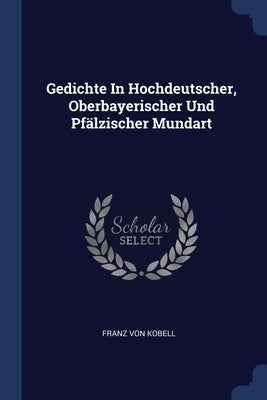 Gedichte In Hochdeutscher, Oberbayerischer Und Pfälzischer Mundart by Kobell, Franz Von