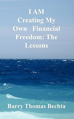 I Am Creating My Own Financial Freedom: The Lessons by Bechta, Barry Thomas
