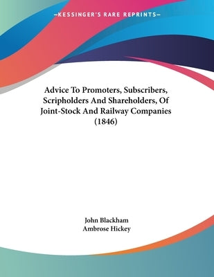 Advice To Promoters, Subscribers, Scripholders And Shareholders, Of Joint-Stock And Railway Companies (1846) by Blackham, John