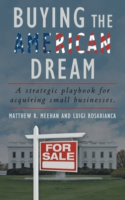 Buying the American Dream: A Strategic Playbook for Acquiring Small Businesses. by Meehan, Matthew R.