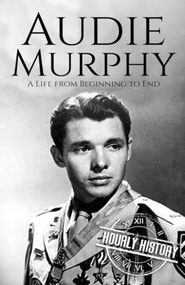 Audie Murphy: A Life from Beginning to End by History, Hourly